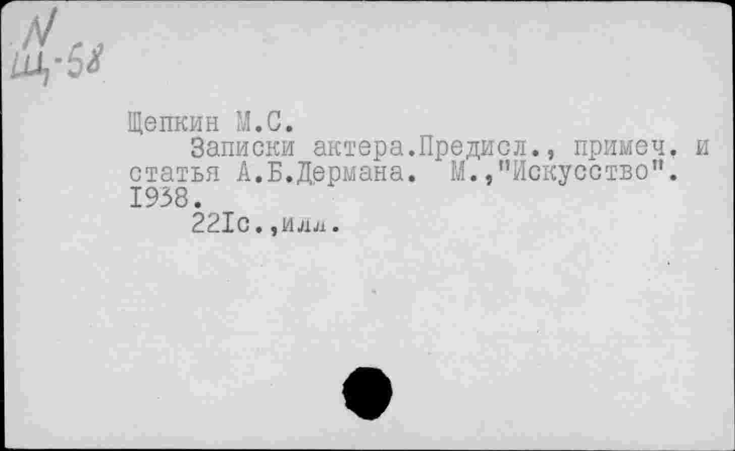 ﻿Щепкин М.С.
Записки актера.Предисл., примеч. статья А.Б.Дермана. М./’Искусство". 1938.
221с•,идл.